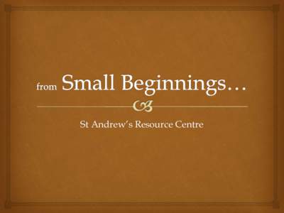 St Andrew’s Resource Centre  from Small Beginnings….