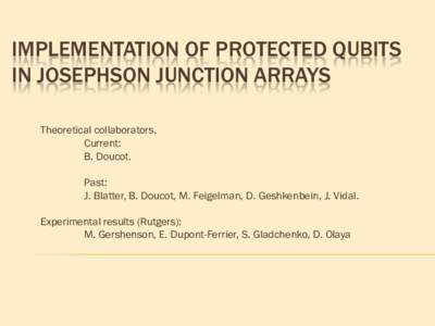 IMPLEMENTATION OF PROTECTED QUBITS IN JOSEPHSON JUNCTION ARRAYS Theoretical collaborators. Current: B. Doucot. Past:
