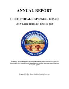ANNUAL REPORT OHIO OPTICAL DISPENSERS BOARD JULY 1, 2012 THROUGH JUNE 30, 2013 The mission of the Ohio Optical Dispensers Board is to protect and serve the public of Ohio by effectively and efficiently regulating the pra