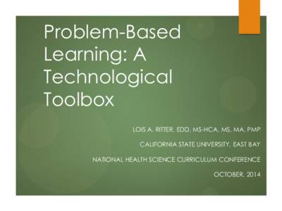 Problem-Based Learning: A Technological Toolbox LOIS A. RITTER, EDD, MS-HCA, MS, MA, PMP CALIFORNIA STATE UNIVERSITY, EAST BAY