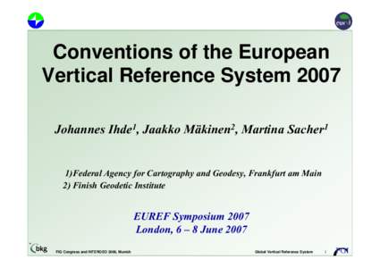 Conventions of the European Vertical Reference System 2007 Johannes Ihde1, Jaakko Mäkinen2, Martina Sacher1 1)Federal Agency for Cartography and Geodesy, Frankfurt am Main 2) Finish Geodetic Institute