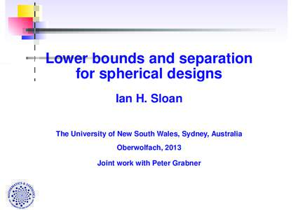 Lower bounds and separation for spherical designs Ian H. Sloan The University of New South Wales, Sydney, Australia Oberwolfach, 2013 Joint work with Peter Grabner