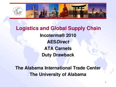 Logistics and Global Supply Chain Incoterms® 2010 AESDirect ATA Carnets Duty Drawback The Alabama International Trade Center