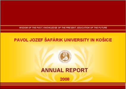 WISDOM OF THE PAST, KNOWLEDGE OF THE PRESENT, EDUCATION OF THE FUTURE  PAVOL JOZEF ŠAFÁRIK UNIVERSITY IN KOŠICE ANNUAL REPORT 2008