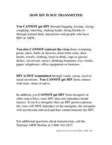 HOW HIV IS NOT TRANSMITTED  You CANNOT get HIV through hugging, kissing, crying, coughing, sneezing, shaking hands, being friends or through normal daily interaction with people who have HIV or AIDS.