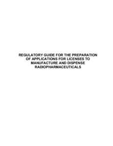 REGULATORY GUIDE FOR THE PREPARATION OF APPLICATIONS FOR LICENSES TO MANUFACTURE AND DISPENSE RADIOPHARMACEUTICALS  TABLE OF CONTENTS