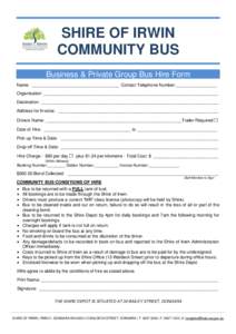 SHIRE OF IRWIN COMMUNITY BUS Business & Private Group Bus Hire Form Name: ____________________________________ Contact Telephone Number:_________________ Organisation: ____________________________________________________
