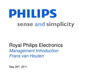 Royal Philips Electronics Management Introduction Frans van Houten May 26th, 2011  A strong diversified industrial group