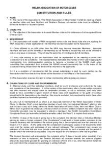 WELSH ASSOCIATION OF MOTOR CLUBS  CONSTITUTION AND RULES 1. NAME 1.1 The name of the Association is “The Welsh Association of Motor Clubs”. It shall be made up of paidup member clubs and have Northern and Southern Ce