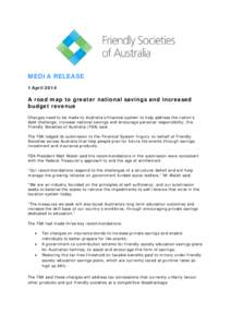 MEDIA RELEASE 1 April 2014 A road map to greater national savings and increased budget revenue Changes need to be made to Australia’s financial system to help address the nation’s