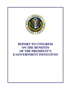 REPORT TO CONGRESS ON THE BENEFITS OF THE PRESIDENT’S E-GOVERNMENT INITIATIVES  Executive Summary for E-Government Report to Congress