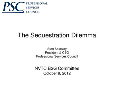 The Sequestration Dilemma Stan Soloway President & CEO Professional Services Council  NVTC B2G Committee