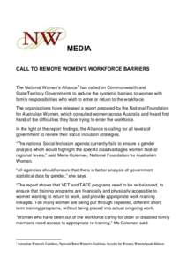 MEDIA CALL TO REMOVE WOMEN’S WORKFORCE BARRIERS The National Women’s Alliance1 has called on Commonwealth and State/Territory Governments to reduce the systemic barriers to women with family responsibilities who wish