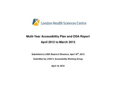 Multi-Year Accessibility Plan and ODA Report April 2012 to March 2013 Submitted to LHSC Board of Directors, April 18th, 2012 Submitted by LHSC’s Accessibility Working Group