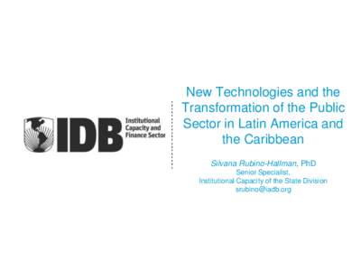 New Technologies and the Transformation of the Public Sector in Latin America and the Caribbean Silvana Rubino-Hallman, PhD Senior Specialist,