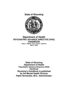 State of Wyoming  Department of Health PSYCHIATRIC ADVANCE DIRECTIVE (PAD) HANDBOOK Garry L. McKee, Ph.D., M.P.H., Director