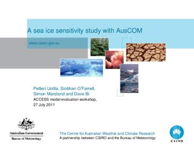 A sea ice sensitivity study with AusCOM www.cawcr.gov.au Petteri Uotila, Siobhan O’Farrell, Simon Marsland and Dave Bi ACCESS model evaluation workshop,