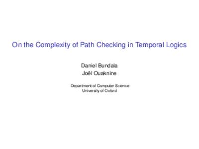 On the Complexity of Path Checking in Temporal Logics Daniel Bundala Joël Ouaknine Department of Computer Science University of Oxford