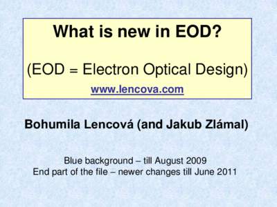 What is new in EOD? (EOD = Electron Optical Design) www.lencova.com Bohumila Lencová (and Jakub Zlámal) Blue background – till August 2009