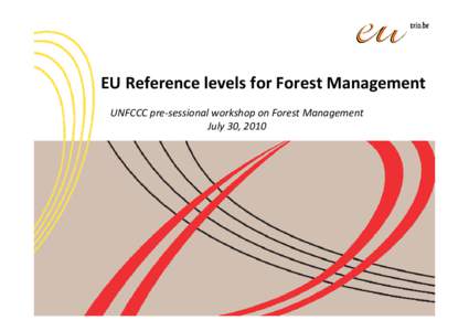 EU Reference levels for Forest Management UNFCCC pre‐sessional workshop on Forest Management July 30, 2010 Outline of the EU presentation • Part 1: Elements used in the calculation of 