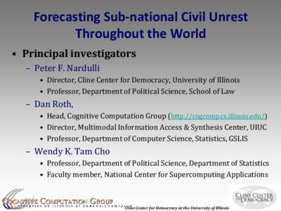 Forecasting Sub-national Civil Unrest Throughout the World • Principal investigators – Peter F. Nardulli • Director, Cline Center for Democracy, University of Illinois • Professor, Department of Political Science