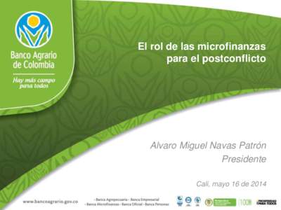El rol de las microfinanzas para el postconflicto Alvaro Miguel Navas Patrón Presidente Cali, mayo 16 de 2014