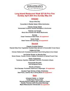 Long Island Restaurant Week $27.95 Prix Fixe Sunday April 26th thru Sunday May 3rd Antipasti Soup of the Day Cucumber & Radish Salad, White Anchovies Classic Caesar Salad