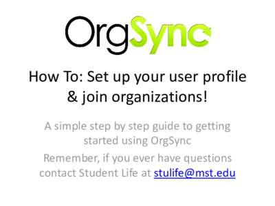 How To: Set up your user profile & join organizations! A simple step by step guide to getting started using OrgSync Remember, if you ever have questions contact Student Life at 