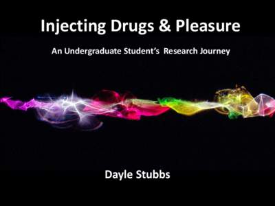 Injecting Drugs & Pleasure An Undergraduate Student’s Research Journey Dayle Stubbs  Presentation Overview