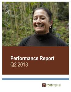 Performance Report Q2 2013 OVERVIEW In Q2 of 2013 Root Capital, like many of our clients and value chain partners, continued to weather a near “perfect storm” in the global coffee market—a trifecta