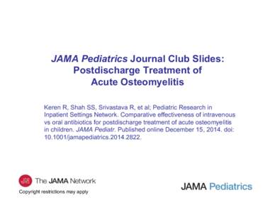 JAMA Pediatrics Journal Club Slides: Postdischarge Treatment of Acute Osteomyelitis Keren R, Shah SS, Srivastava R, et al; Pediatric Research in Inpatient Settings Network. Comparative effectiveness of intravenous vs ora