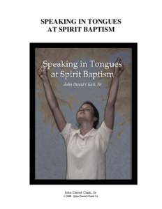 SPEAKING IN TONGUES AT SPIRIT BAPTISM John David Clark, Sr. © 2008 John David Clark, Sr.