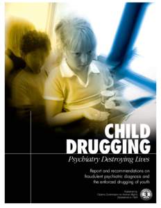 CHILD DRUGGING Psychiatry Destroying Lives Report and recommendations on fraudulent psychiatric diagnosis and the enforced drugging of youth