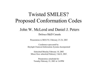 Twisted SMILES? Proposed Conformation Codes John W. McLeod and Daniel J. Peters Defence R&D Canada Presentation to MUG’03, February 25-28, 2003 Conference sponsored by
