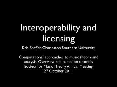 Interoperability and licensing Kris Shaffer, Charleston Southern University Computational approaches to music theory and analysis: Overview and hands-on tutorials Society for Music Theory Annual Meeting