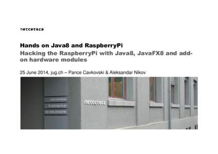 Hands on Java8 and RaspberryPi Hacking the RaspberryPi with Java8, JavaFX8 and addon hardware modules 25 June 2014, jug.ch – Pance Cavkovski & Aleksandar Nikov About the speakers Pance Cavkovski