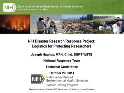 NIH Disaster Research Response Project: Logistics for Protecting Researchers Joseph Hughes, MPH, Chief, DERT-WETB National Response Team  Technical Conference