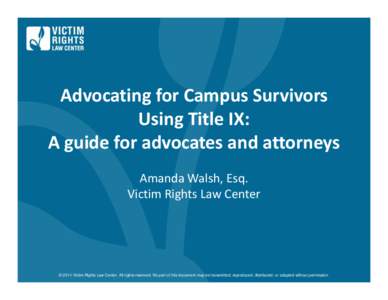 Advocating for Campus Survivors Using Title IX: A guide for advocates and attorneys Amanda Walsh, Esq. Victim Rights Law Center