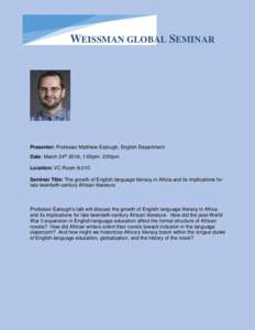 WEISSMAN GLOBAL SEMINAR  Presenter: Professor Matthew Eatough, English Department Date: March 24th 2016, 1:00pm- 2:00pm Location: VC RoomSeminar Title: The growth of English language literacy in Africa and its imp