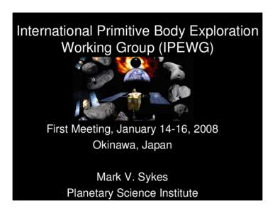 International Primitive Body Exploration Working Group (IPEWG) First Meeting, January 14-16, 2008 Okinawa, Japan Mark V. Sykes