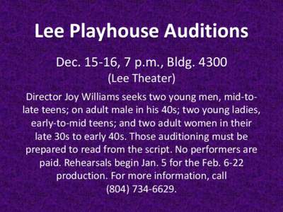 Lee Playhouse Auditions Dec[removed], 7 p.m., Bldg[removed]Lee Theater) Director Joy Williams seeks two young men, mid-tolate teens; on adult male in his 40s; two young ladies, early-to-mid teens; and two adult women in the