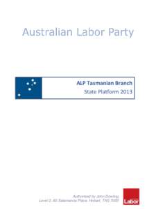 ALP Tasmanian Branch State Platform 2013 Authorised by John Dowling Level 2, 63 Salamanca Place, Hobart, TAS 7000