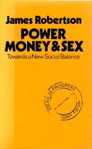 James Robertson  POWER MONEY&SEX Towards a New Social Balance