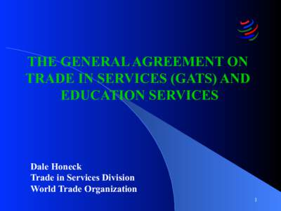 THE GENERAL AGREEMENT ON TRADE IN SERVICES (GATS) AND EDUCATION SERVICES Dale Honeck Trade in Services Division