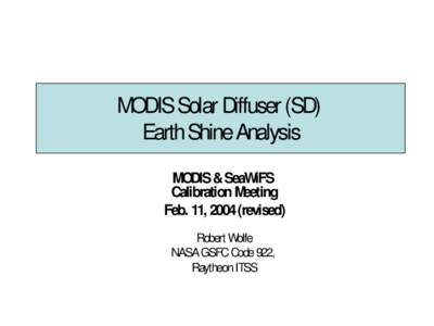 MODIS Solar Diffuser (SD) Earth Shine Analysis MODIS & SeaWiFS Calibration Meeting Feb. 11, 2004 (revised) Robert Wolfe
