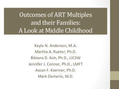 Outcomes	
  of	
  ART	
  Multiples	
  	
   and	
  their	
  Families:	
  	
   A	
  Look	
  at	
  Middle	
  Childhood	
   Kayla	
  N.	
  Anderson,	
  M.A.	
  	
   Martha	
  A.	
  Rueter,	
  Ph.D.	
  