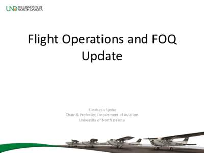 Flight Operations and FOQ Update Elizabeth Bjerke Chair & Professor, Department of Aviation University of North Dakota