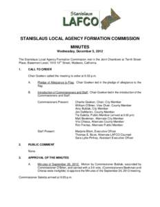 STANISLAUS LOCAL AGENCY FORMATION COMMISSION MINUTES Wednesday, December 5, 2012 The Stanislaus Local Agency Formation Commission met in the Joint Chambers at Tenth Street Place, Basement Level, 1010 10th Street, Modesto