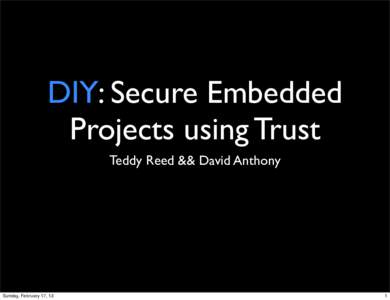 DIY: Secure Embedded Projects using Trust Teddy Reed && David Anthony Sunday, February 17, 13