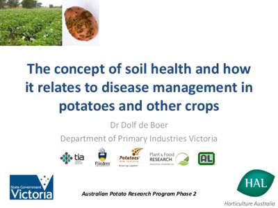 The concept of soil health and how it relates to disease management in potatoes and other crops Dr Dolf de Boer Department of Primary Industries Victoria